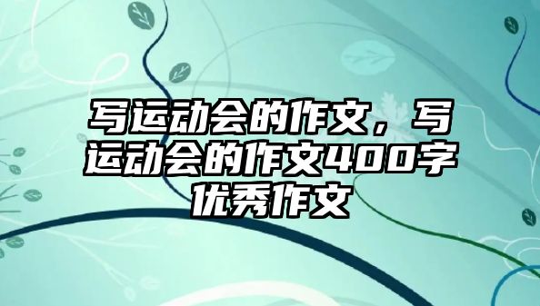 寫運動會的作文，寫運動會的作文400字優(yōu)秀作文