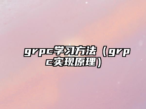 grpc學(xué)習(xí)方法（grpc實(shí)現(xiàn)原理）