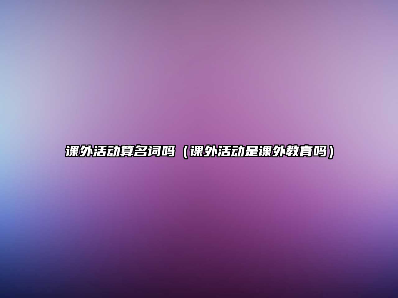 課外活動(dòng)算名詞嗎（課外活動(dòng)是課外教育嗎）