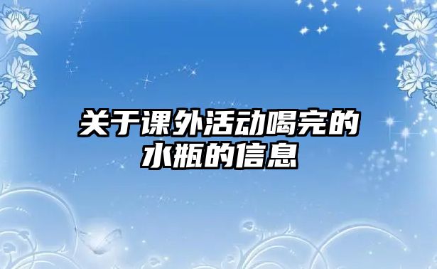 關(guān)于課外活動喝完的水瓶的信息