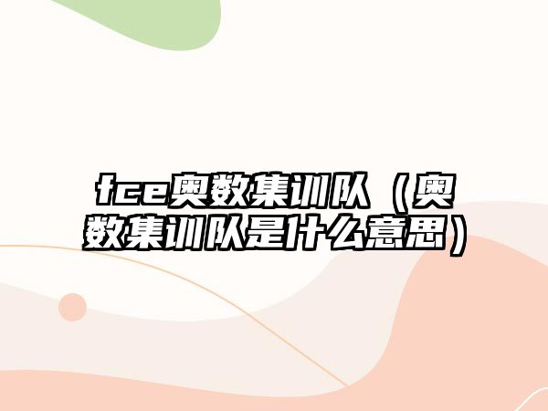 fce奧數(shù)集訓(xùn)隊（奧數(shù)集訓(xùn)隊是什么意思）