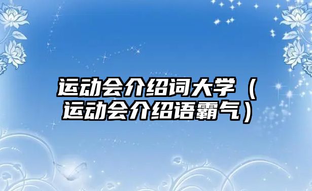 運動會介紹詞大學(xué)（運動會介紹語霸氣）