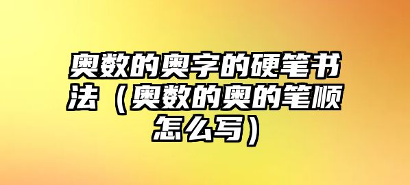 奧數(shù)的奧字的硬筆書法（奧數(shù)的奧的筆順怎么寫）