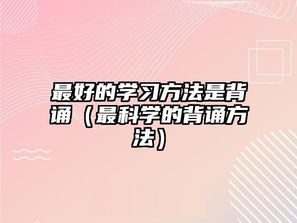 最好的學(xué)習(xí)方法是背誦（最科學(xué)的背誦方法）