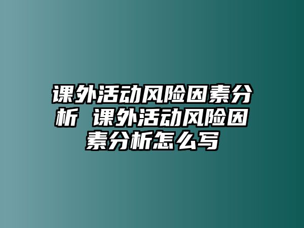 課外活動風險因素分析 課外活動風險因素分析怎么寫