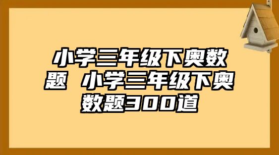 小學(xué)三年級(jí)下奧數(shù)題 小學(xué)三年級(jí)下奧數(shù)題300道