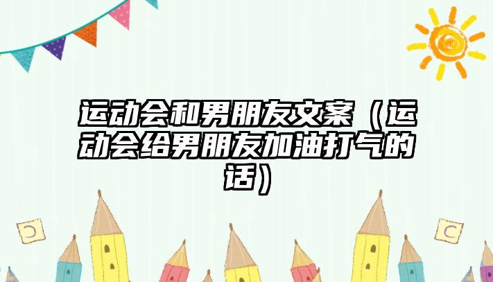 運(yùn)動會和男朋友文案（運(yùn)動會給男朋友加油打氣的話）