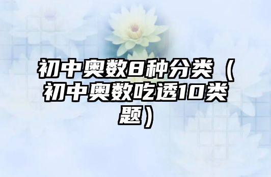 初中奧數(shù)8種分類（初中奧數(shù)吃透10類題）