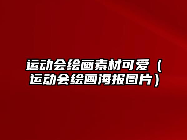 運(yùn)動(dòng)會(huì)繪畫(huà)素材可愛(ài)（運(yùn)動(dòng)會(huì)繪畫(huà)海報(bào)圖片）