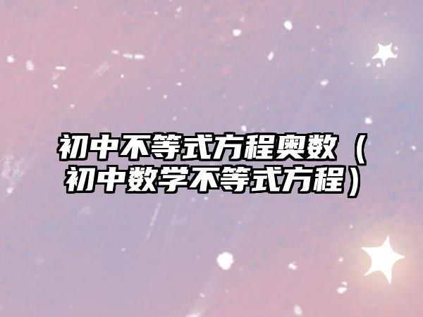 初中不等式方程奧數(shù)（初中數(shù)學(xué)不等式方程）