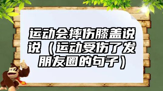 運動會摔傷膝蓋說說（運動受傷了發(fā)朋友圈的句子）