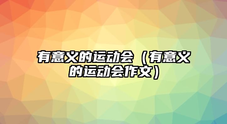 有意義的運(yùn)動會（有意義的運(yùn)動會作文）