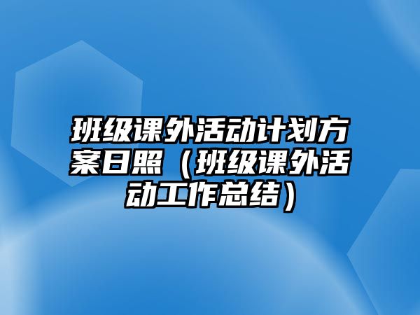 班級(jí)課外活動(dòng)計(jì)劃方案日照（班級(jí)課外活動(dòng)工作總結(jié)）