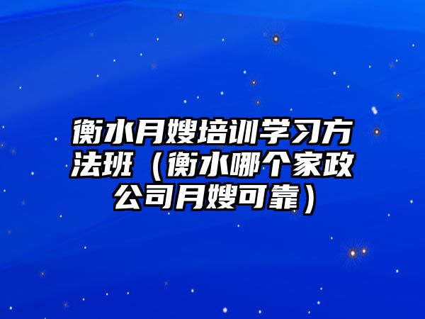 衡水月嫂培訓(xùn)學(xué)習(xí)方法班（衡水哪個(gè)家政公司月嫂可靠）