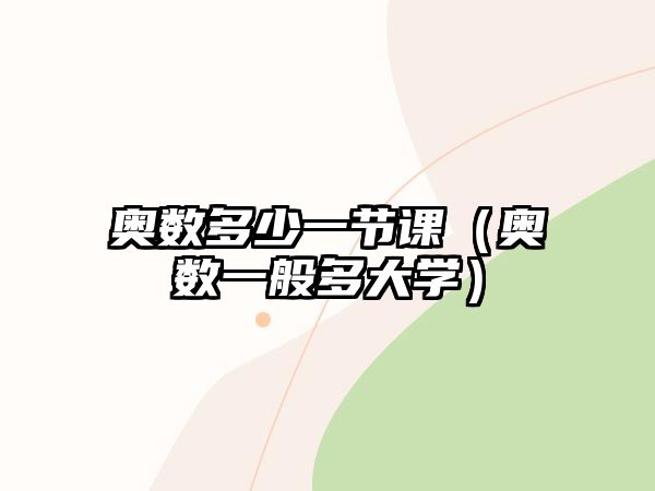 奧數(shù)多少一節(jié)課（奧數(shù)一般多大學）