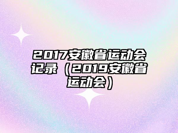 2017安徽省運(yùn)動(dòng)會(huì)記錄（2019安徽省運(yùn)動(dòng)會(huì)）