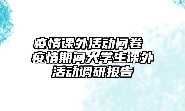 疫情課外活動(dòng)問卷 疫情期間大學(xué)生課外活動(dòng)調(diào)研報(bào)告