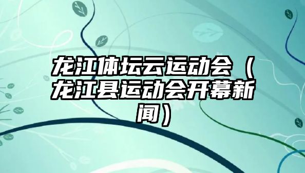 龍江體壇云運動會（龍江縣運動會開幕新聞）