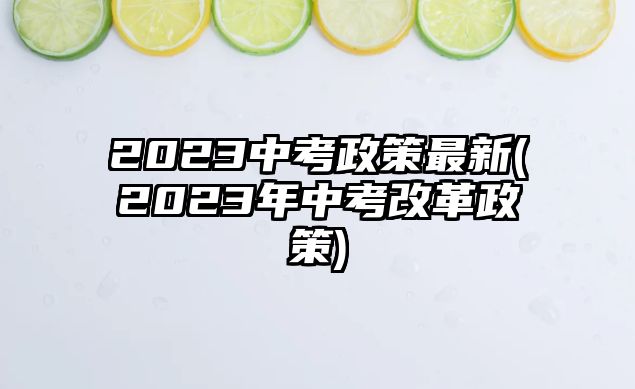 2023中考政策最新(2023年中考改革政策)