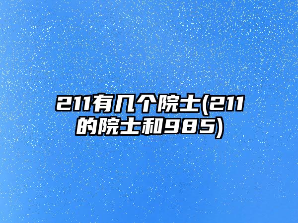 211有幾個(gè)院士(211的院士和985)