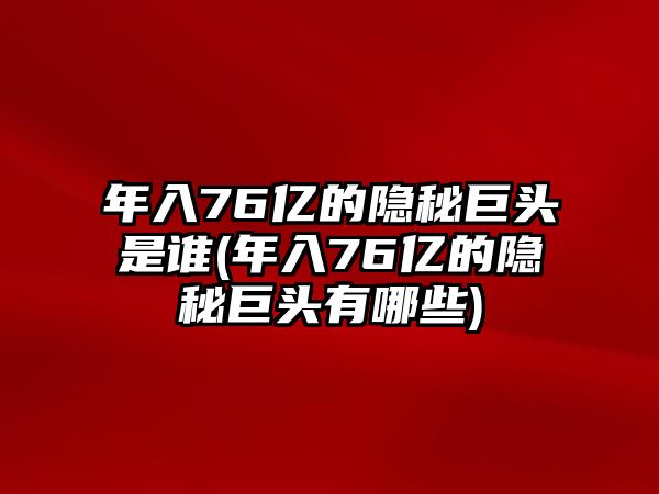 年入76億的隱秘巨頭是誰(shuí)(年入76億的隱秘巨頭有哪些)