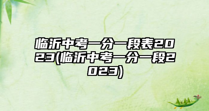 臨沂中考一分一段表2023(臨沂中考一分一段2023)