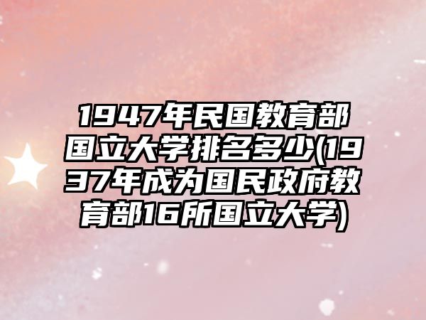 1947年民國(guó)教育部國(guó)立大學(xué)排名多少(1937年成為國(guó)民政府教育部16所國(guó)立大學(xué))