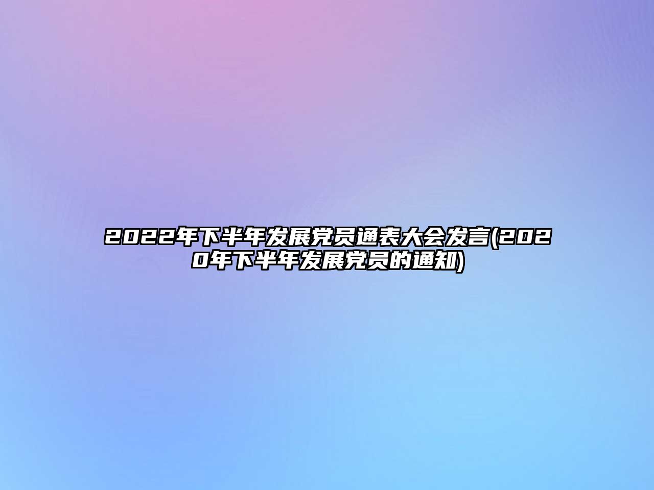 2022年下半年發(fā)展黨員通表大會(huì)發(fā)言(2020年下半年發(fā)展黨員的通知)