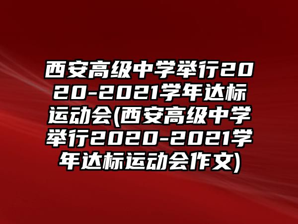 西安高級(jí)中學(xué)舉行2020-2021學(xué)年達(dá)標(biāo)運(yùn)動(dòng)會(huì)(西安高級(jí)中學(xué)舉行2020-2021學(xué)年達(dá)標(biāo)運(yùn)動(dòng)會(huì)作文)