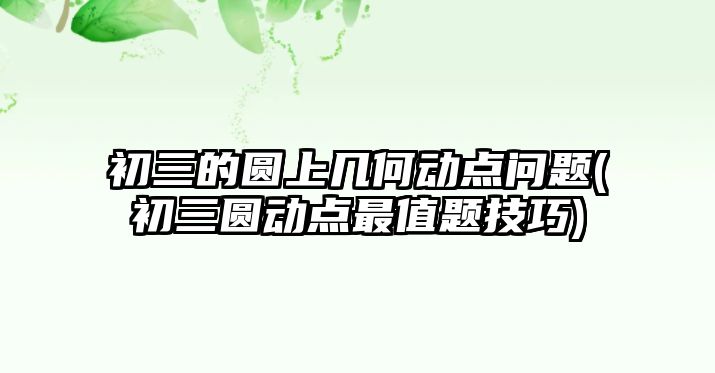 初三的圓上幾何動點問題(初三圓動點最值題技巧)