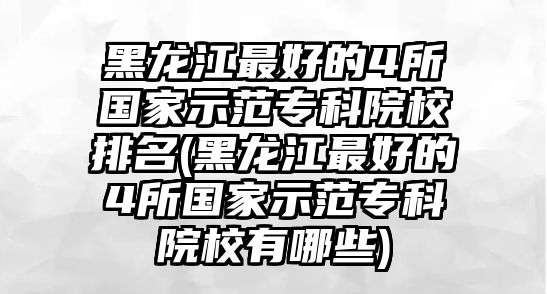 黑龍江最好的4所國(guó)家示范專科院校排名(黑龍江最好的4所國(guó)家示范?？圃盒Ｓ心男?