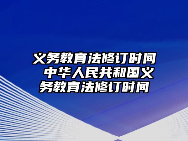 義務(wù)教育法修訂時(shí)間 中華人民共和國(guó)義務(wù)教育法修訂時(shí)間