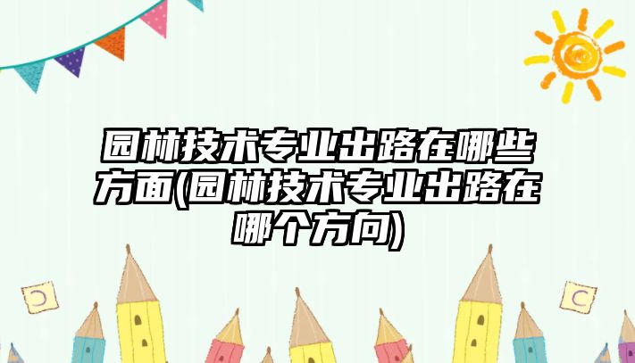 園林技術(shù)專業(yè)出路在哪些方面(園林技術(shù)專業(yè)出路在哪個方向)