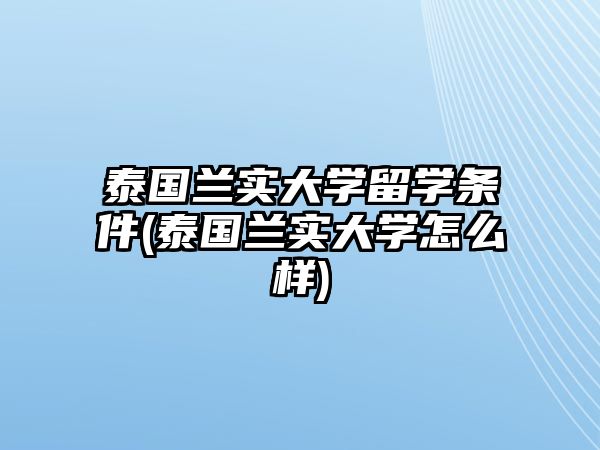 泰國蘭實(shí)大學(xué)留學(xué)條件(泰國蘭實(shí)大學(xué)怎么樣)