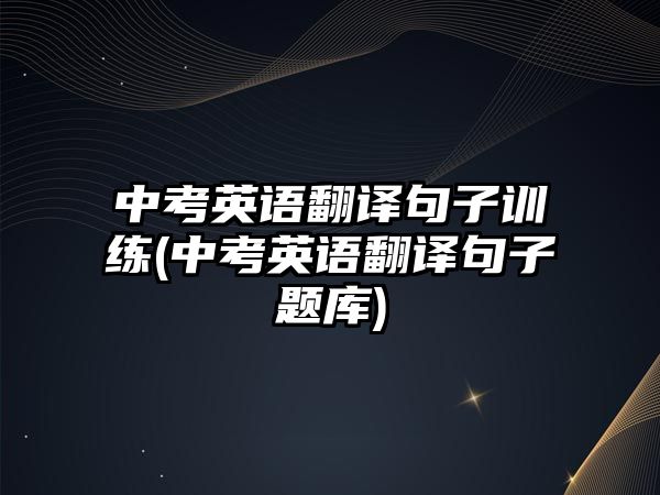 中考英語翻譯句子訓(xùn)練(中考英語翻譯句子題庫)