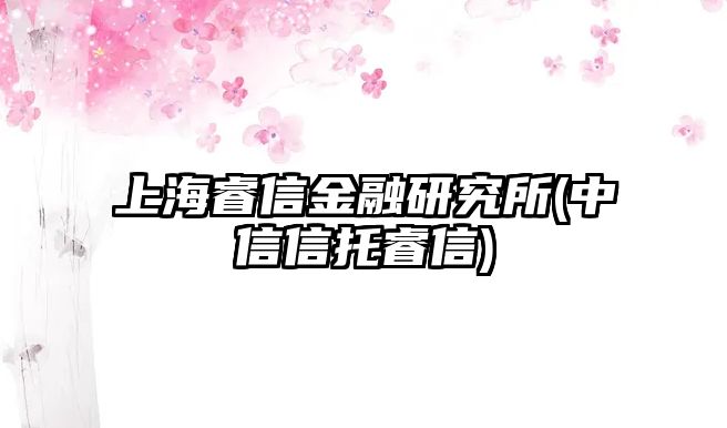 上海睿信金融研究所(中信信托睿信)