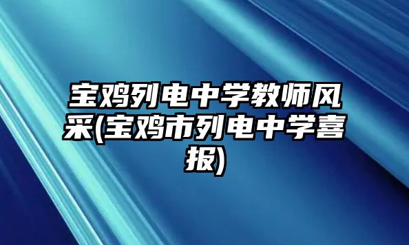 寶雞列電中學(xué)教師風(fēng)采(寶雞市列電中學(xué)喜報(bào))