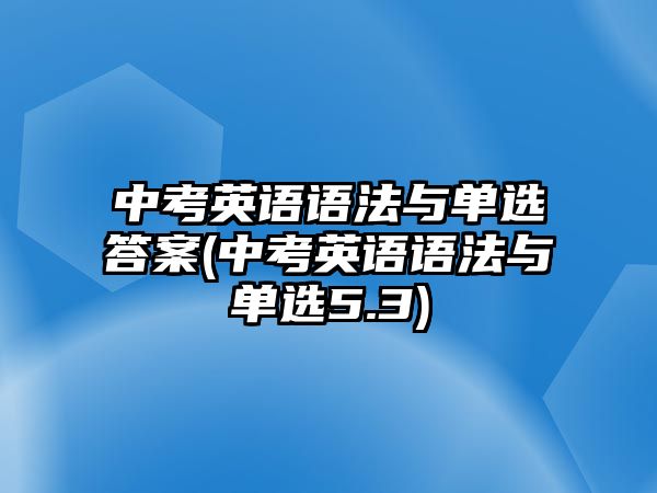 中考英語語法與單選答案(中考英語語法與單選5.3)