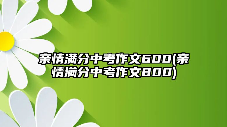 親情滿分中考作文600(親情滿分中考作文800)