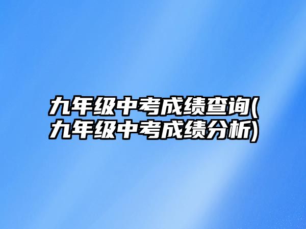 九年級(jí)中考成績(jī)查詢(九年級(jí)中考成績(jī)分析)