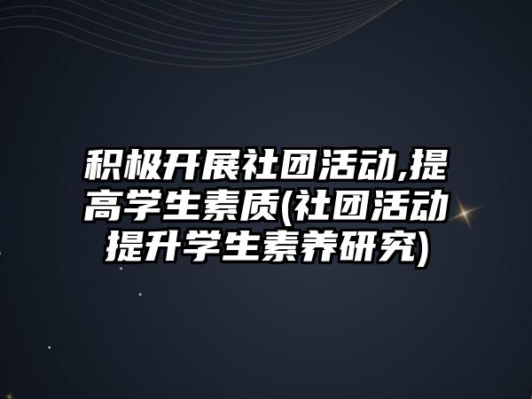 積極開展社團活動,提高學生素質(社團活動提升學生素養(yǎng)研究)