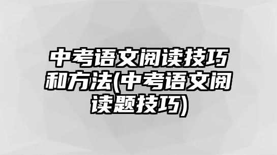 中考語(yǔ)文閱讀技巧和方法(中考語(yǔ)文閱讀題技巧)