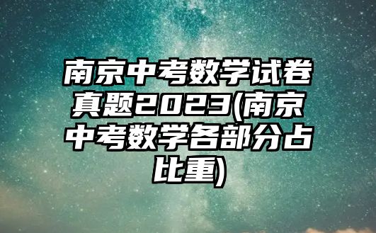 南京中考數(shù)學(xué)試卷真題2023(南京中考數(shù)學(xué)各部分占比重)