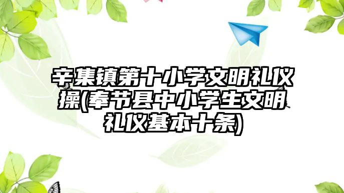 辛集鎮(zhèn)第十小學文明禮儀操(奉節(jié)縣中小學生文明禮儀基本十條)