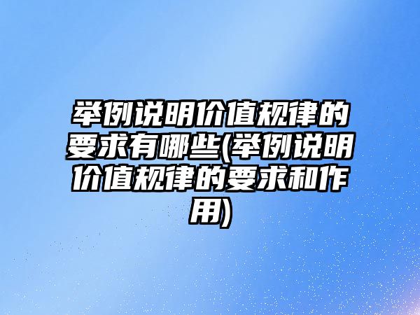 舉例說明價(jià)值規(guī)律的要求有哪些(舉例說明價(jià)值規(guī)律的要求和作用)