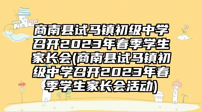 商南縣試馬鎮(zhèn)初級中學召開2023年春季學生家長會(商南縣試馬鎮(zhèn)初級中學召開2023年春季學生家長會活動)