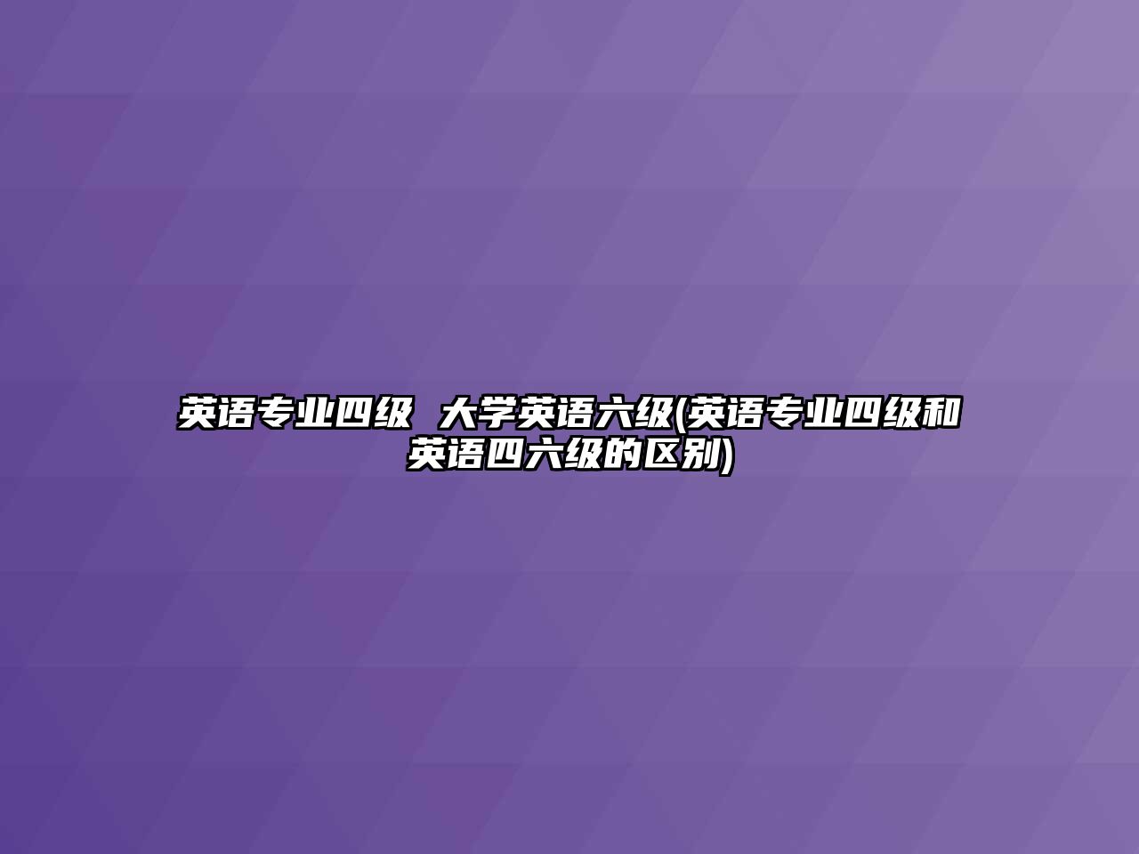 英語專業(yè)四級(jí) 大學(xué)英語六級(jí)(英語專業(yè)四級(jí)和英語四六級(jí)的區(qū)別)