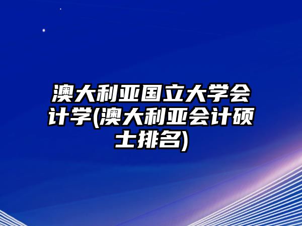 澳大利亞國立大學(xué)會(huì)計(jì)學(xué)(澳大利亞會(huì)計(jì)碩士排名)