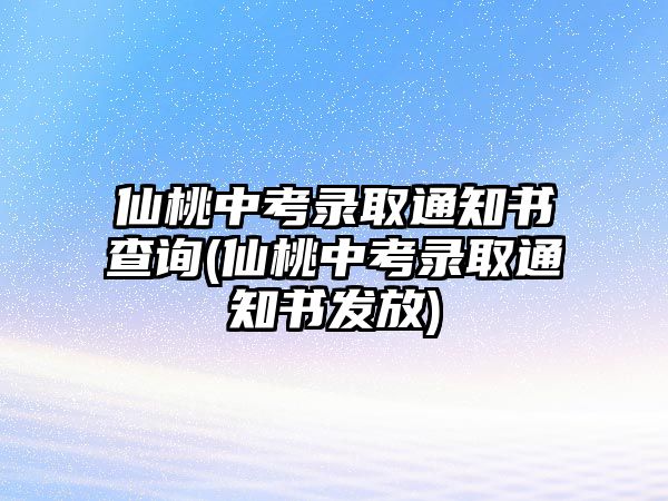 仙桃中考錄取通知書(shū)查詢(xún)(仙桃中考錄取通知書(shū)發(fā)放)