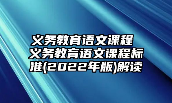 義務(wù)教育語文課程 義務(wù)教育語文課程標(biāo)準(zhǔn)(2022年版)解讀